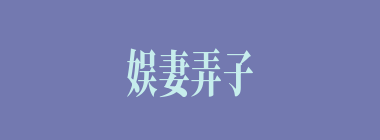 娱妻弄子什么意思？娱妻弄子怎么读？