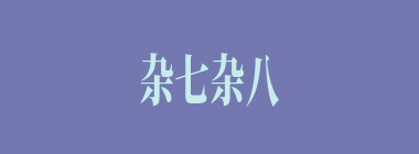 杂七杂八什么意思？杂七杂八怎么读？