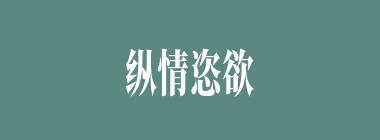 纵情恣欲什么意思？纵情恣欲怎么读？