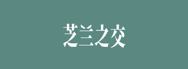 芝兰之交什么意思？芝兰之交怎么读？
