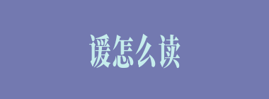 谖怎么读_谖怎么念_谖是什么意思？