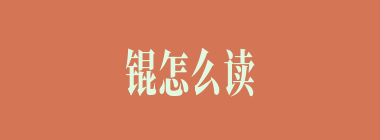 锟怎么读_金字旁加昆念什么_锟是什么意思？