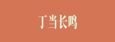 丁当长鸣什么意思？丁当长鸣怎么读？