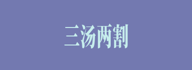 三汤两割什么意思？三汤两割怎么读？