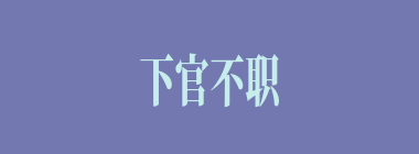 下官不职什么意思？下官不职怎么读？