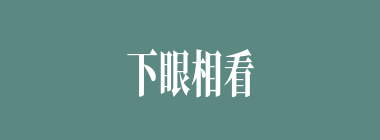 下眼相看什么意思？下眼相看怎么读？