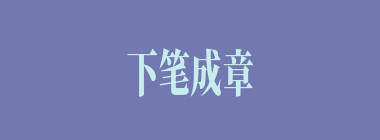 下笔成章什么意思？下笔成章怎么读？