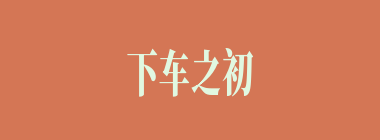 下车之初什么意思？下车之初怎么读？