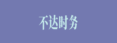 不达时务什么意思？不达时务怎么读？