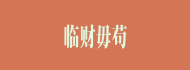 临财毋苟得，临难毋苟免什么意思？临财毋苟得，临难毋苟免怎么读？