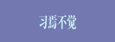 习焉不觉什么意思？习焉不觉怎么读？