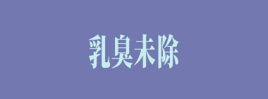 乳臭未除什么意思？乳臭未除怎么读？
