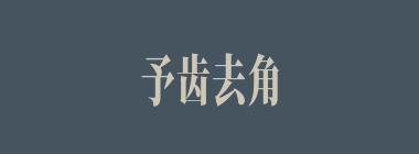予齿去角什么意思？予齿去角怎么读？
