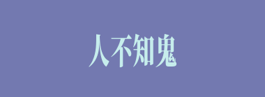 人不知鬼不觉什么意思？人不知鬼不觉怎么读？