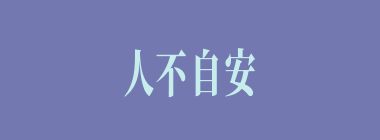 人不自安什么意思？人不自安怎么读？