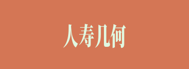 人寿几何什么意思？人寿几何怎么读？