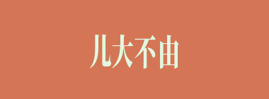 儿大不由娘什么意思？儿大不由娘怎么读？