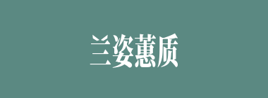 兰姿蕙质什么意思？兰姿蕙质怎么读？