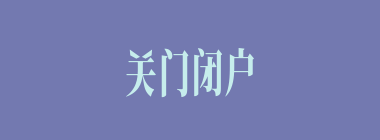 关门闭户什么意思？关门闭户怎么读？