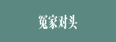 冤家对头什么意思？冤家对头怎么读？