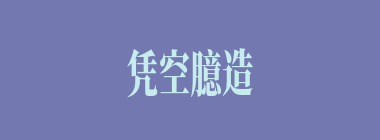 凭空臆造什么意思？凭空臆造怎么读？