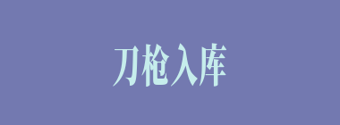 刀枪入库什么意思？刀枪入库怎么读？
