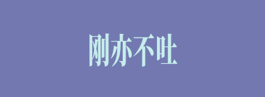 刚亦不吐，柔亦不茹什么意思？刚亦不吐，柔亦不茹怎么读？