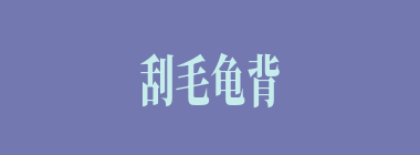 刮毛龟背什么意思？刮毛龟背怎么读？