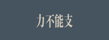 力不能支什么意思？力不能支怎么读？
