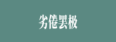 劣倦罢极什么意思？劣倦罢极怎么读？