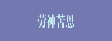 劳神苦思什么意思？劳神苦思怎么读？