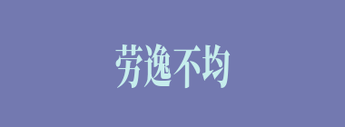 劳逸不均什么意思？劳逸不均怎么读？