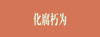 化腐朽为神奇什么意思？化腐朽为神奇怎么读？