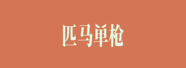 匹马单枪什么意思？匹马单枪怎么读？