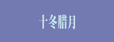 十冬腊月什么意思？十冬腊月怎么读？