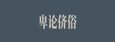 卑论侪俗什么意思？卑论侪俗怎么读？
