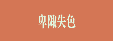 卑陬失色什么意思？卑陬失色怎么读？