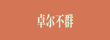 卓尔不群什么意思？卓尔不群怎么读？
