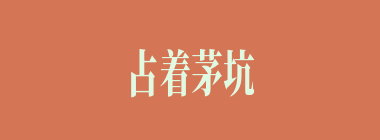 占着茅坑不拉屎什么意思？占着茅坑不拉屎怎么读？