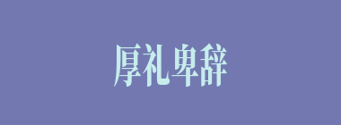 厚礼卑辞什么意思？厚礼卑辞怎么读？