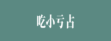 吃小亏占大便宜什么意思？吃小亏占大便宜怎么读？