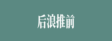 后浪推前浪什么意思？后浪推前浪怎么读？