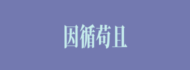 因循苟且什么意思？因循苟且怎么读？