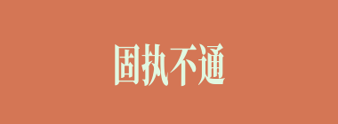 固执不通什么意思？固执不通怎么读？