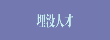 埋没人才什么意思？埋没人才怎么读？