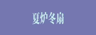 夏炉冬扇什么意思？夏炉冬扇怎么读？