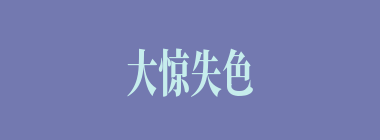 大惊失色什么意思？大惊失色怎么读？