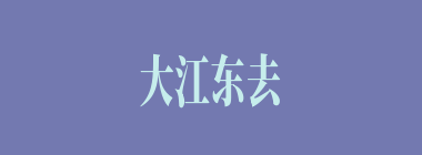 大江东去什么意思？大江东去怎么读？