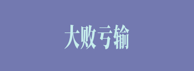 大败亏输什么意思？大败亏输怎么读？