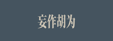妄作胡为什么意思？妄作胡为怎么读？